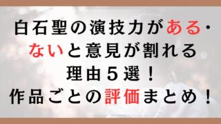 白石聖の演技力がある･ ないと意見が割れる 理由５選！ 作品ごとの評価まとめ！